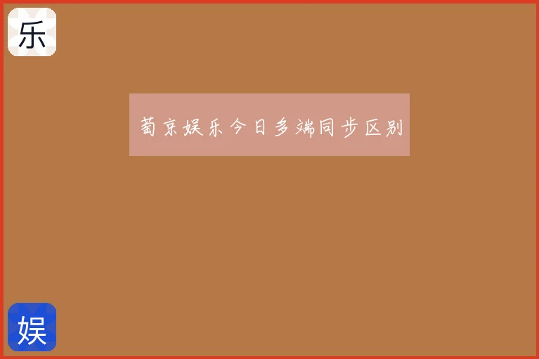 萄京娱乐今日多端同步区别