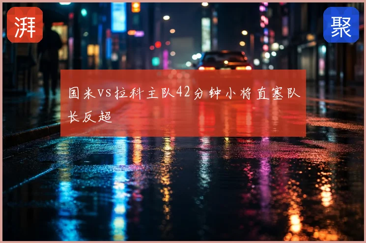 国米vs拉科主队42分钟小将直塞队长反超