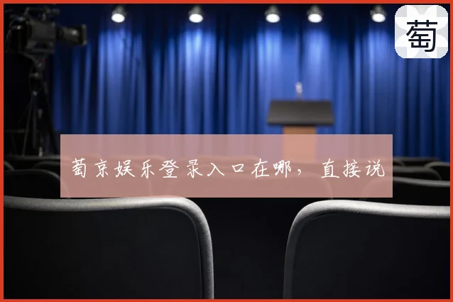 萄京娱乐登录入口在哪，直接说